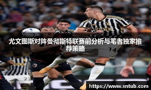 尤文图斯对阵曼彻斯特联赛前分析与笔者独家推荐策略